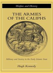The Armies of the Caliphs Military and Society in the Early Islamic State,0415250927,9780415250924