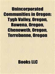 Unincorporated Communities in Oregon Tygh Valley, Oregon, Rowena, Oregon, Chenoweth, Oregon, Terrebonne, Oregon,1156871654,9781156871652