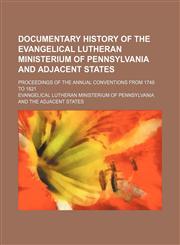 Documentary history of the Evangelical Lutheran ministerium of Pennsylvania and adjacent states; Proceedings of the annual conventions from 1748 to 1821,1150212454,9781150212451