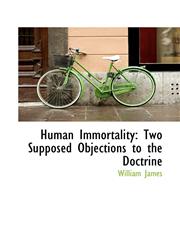 Human Immortality Two Supposed Objections to the Doctrine,110390695X,9781103906956