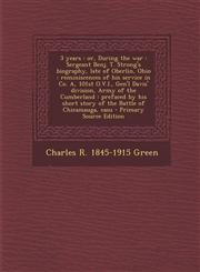 3 years or, During the war : Sergeant Benj. T. Strong's biography, late of Oberlin, Ohio : reminiscences of his service in Co. A, 101st O.V.I., Gen'l Davis' division, Army of the Cumberland : prefaced by his short story of the Battle of Chicamauga, casu,1294931148,9781294931140
