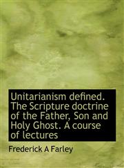 Unitarianism defined. The Scripture doctrine of the Father, Son and Holy Ghost. A course of lectures,1117954358,9781117954356