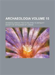 Archaeologia Volume 15 ; or Miscellaneous tracts relating to antiquity,1232119040,9781232119043