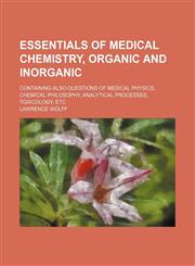 Essentials of medical chemistry, organic and inorganic; containing also questions of medical physics, chemical philosophy, analytical processes, toxicology, etc,1150663405,9781150663406