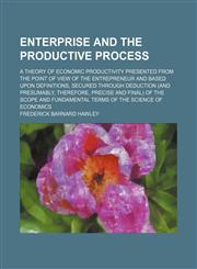 Enterprise and the productive process; a theory of economic productivity presented from the point of view of the entrepreneur and based upon definitions, secured through deduction (and presumably, therefore, precise and final) of the scope and fundamental,1458827089,9781458827081