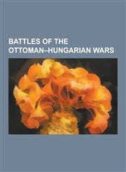 Battles of the Ottoman-Hungarian Wars Battle of Breadfield, Battle of Buda (1686), Battle of Kobolkut, Battle of Kosovo (1448), Battle of Mohacs, Bat,1230836233,9781230836232