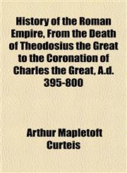 History of the Roman Empire, From the Death of Theodosius the Great to the Coronation of Charles the Great, A.d. 395-800,1150262869,9781150262869