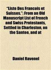 "Liste Des Frânçois et Suisses."; From an Old Manuscript List of French and Swiss Protestants, Settled in Charleston, on the Santee, and at,1154522253,9781154522259