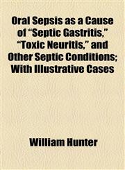 Oral Sepsis as a Cause of "Septic Gastritis," "Toxic Neuritis," and Other Septic Conditions; With Illustrative Cases,1154547183,9781154547184