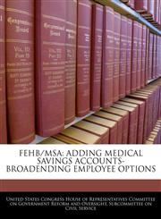 FEHB/MSA ADDING MEDICAL SAVINGS ACCOUNTS-BROADENDING EMPLOYEE OPTIONS,1240433514,9781240433513