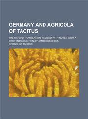 Germany and Agricola of Tacitus; The Oxford Translation, Revised with Notes, with a Brief Introduction by James Kendrick,1234261839,9781234261832