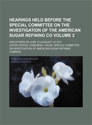 Hearings held before the Special committee on the investigation of the American sugar refining co; and others on June 12 [-August 11] 1911 Volume 2,1236656024,9781236656025