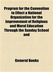 Program for the Convention to Effect a National Organization for the Improvement of Religious and Moral Education Through the Sunday School and,1154567575,9781154567571