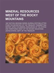 Mineral resources west of the Rocky mountains; 1867 edition. Browne series, Bureau edition] Letter from the secretary of the treasury transmitting report upon the mineral resources of the states and territories west of the Rockey mountains,1130665259,9781130665253