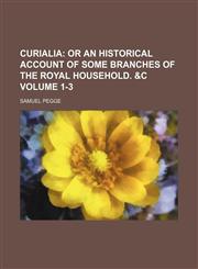 Curialia Volume 1-3;  or An historical account of some branches of the royal household. &c,1150108185,9781150108181