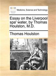 Essay on the Liverpool spa' water, by Thomas Houlston, M.D.,1170013058,9781170013052