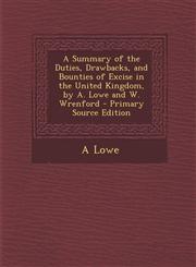 Summary of the Duties, Drawbacks, and Bounties of Excise in the United Kingdom, by A. Lowe and W. Wrenford,1287549454,9781287549451