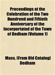 Proceedings at the Celebration of the Two Hundrend and Fiftieth Anniversary of the Incorportated of the Town of Dedham (Volume 1),1153101092,9781153101097