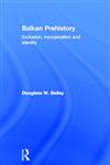 Balkan Prehistory: Exclusion, Incorporation and Identity,0415215978,9780415215978