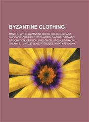 Byzantine clothing Mantle, Mitre, Byzantine dress, Religious habit, Omophor, Chasuble, Sticharion, Sakkos, Dalmatic, Epigonation, Orarion, Phelonion, Stola, Epitrachil, Chlamys, Tunicle, Zone, Pteruges, Himation, Akakia,1155330390,9781155330396
