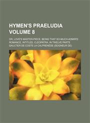 Hymen's praeludia Volume 8; or, Love's master-piece. Being that so-much-admir'd romance, intitled, Cleopatra. In twelve parts,1130104893,9781130104899
