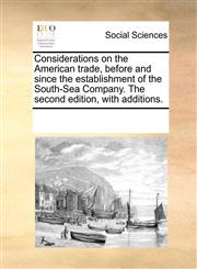 Considerations on the American trade, before and since the establishment of the South-Sea Company. The second edition, with additions.,1170231063,9781170231067