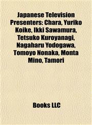 Japanese Television Presenters Chara, Yuriko Koike, Ikki Sawamura, Tetsuko Kuroyanagi, Nagaharu Yodogawa, Tomoyo Nonaka, Monta Mino, Tamori,1155854187,9781155854182