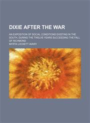Dixie After the War; An Exposition of Social Conditions Existing in the South, During the Twelve Years Succeeding the Fall of Richmond,1150063513,9781150063510