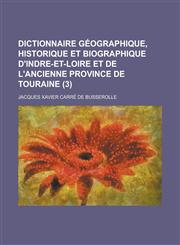 Dictionnaire Geographique, Historique Et Biographique D'Indre-Et-Loire Et de L'Ancienne Province de Touraine (3),1234618028,9781234618025