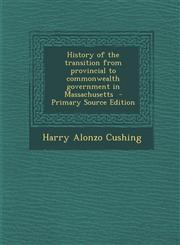 History of the transition from provincial to commonwealth government in Massachusetts  - Primary Source Edition,1294233696,9781294233695
