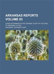 Arkansas Reports; Cases Determined in the Supreme Court of the State of Arkansas, at the ... Volume 83,1154400859,9781154400854