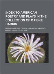 Index to american poetry and plays in the collection of c fiske harris,1230143017,9781230143019