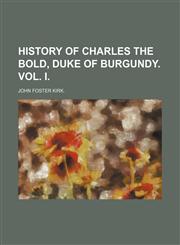 HISTORY OF CHARLES THE BOLD, DUKE OF BURGUNDY. VOL. I.,1154342301,9781154342307