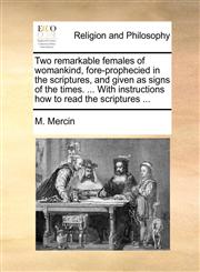 Two remarkable females of womankind, fore-prophecied in the scriptures, and given as signs of the times. ... With instructions how to read the scriptures ...,117062670X,9781170626702