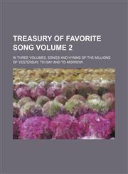 Treasury of Favorite Song; In Three Volumes, Songs and Hymns of the Millions of Yesterday, To-Day and To-Morrow Volume 2,1236631102,9781236631107