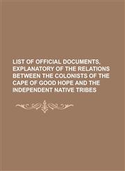 List of Official Documents, Explanatory of the Relations Between the Colonists of the Cape of Good Hope and the Independent Native Tribes,1130752437,9781130752434