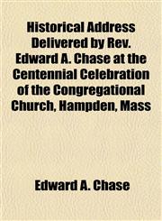 Historical Address Delivered by Rev. Edward A. Chase at the Centennial Celebration of the Congregational Church, Hampden, Mass,1152943006,9781152943001