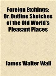 Foreign Etchings; Or, Outline Sketches of the Old World's Pleasant Places,1150216050,9781150216053