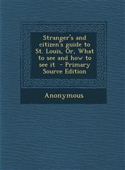 Stranger's and Citizen's Guide to St. Louis, Or, What to See and How to See It - Primary Source Edition,1287796893,9781287796893