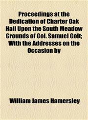 Proceedings at the Dedication of Charter Oak Hall Upon the South Meadow Grounds of Col. Samuel Colt; With the Addresses on the Occasion by,1154439755,9781154439755