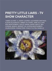 Pretty Little Liars - TV show character "James Leland", A, Agent Cooper, Alexander Santiago, Alison DiLaurentis, Amber Victorino, Anne Sullivan, Aria Montgomery, Ashley Marin, Barry Maple, Ben Coogan, Bianca, Bridget Wu, Byron Montgomery, Caleb Rivers, C,1234653672,9781234653675