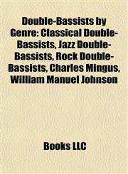 Double-Bassists by Genre Classical Double-Bassists, Jazz Double-Bassists, Rock Double-Bassists, Charles Mingus, William Manuel Johnson,1157818404,9781157818403