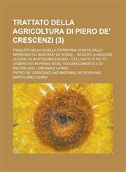 Trattato Della Agricoltura Di Piero de' Crescenzi; Traslato Nella Favella Fiorentina Rivisto Dallo 'Nferigno [I.E. Bastiano de Rossi] ... Ridooto a Mi,1153542447,9781153542449