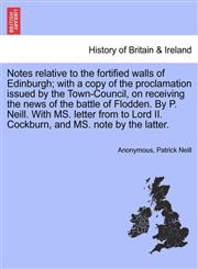 Notes relative to the fortified walls of Edinburgh; with a copy of the proclamation issued by the Town-Council, on receiving the news of the battle of Flodden. By P. Neill. With MS. letter from to Lord II. Cockburn, and MS. note by the latter.,1241328455,9781241328450