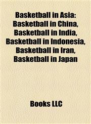 Basketball in Asia Basketball in China, Basketball in India, Basketball in Indonesia, Basketball in Iran, Basketball in Japan,1158115792,9781158115792