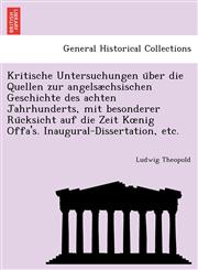 Kritische Untersuchungen über die Quellen zur angelsæchsischen Geschichte des achten Jahrhunderts, mit besonderer Rücksicht auf die Zeit Kœnig Offa's. Inaugural-Dissertation, etc.,1241785805,9781241785802