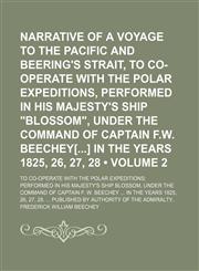 Narrative of a Voyage to the Pacific and Beering's Strait, to Co-Operate With the Polar Expeditions, Performed in His Majesty's Ship "Blossom", Under the Command of Captain F.w. Beechey[] in the Years 1825, 26, 27, 28 (Volume 2); To Co-Operate With the Po,1151184683,9781151184689