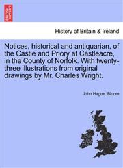 Notices, historical and antiquarian, of the Castle and Priory at Castleacre, in the County of Norfolk. With twenty-three illustrations from original drawings by Mr. Charles Wright.,1241231753,9781241231750