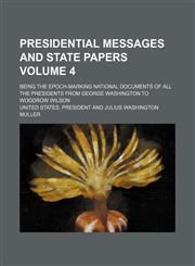 Presidential messages and state papers Volume 4; being the epoch-marking national documents of all the presidents from George Washington to Woodrow Wilson,1154390608,9781154390605