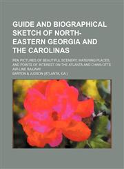 Guide and biographical sketch of north-eastern Georgia and the Carolinas; pen pictures of beautiful scenery, watering places, and points of interest on the Atlanta and Charlotte Air-Line railway,1130423891,9781130423891